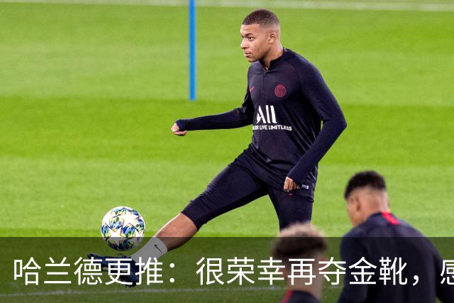 哈兰德更推：很荣幸再夺金靴，感谢大家的支持